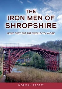 the Iron Men of Shropshire: How They Put World to Work