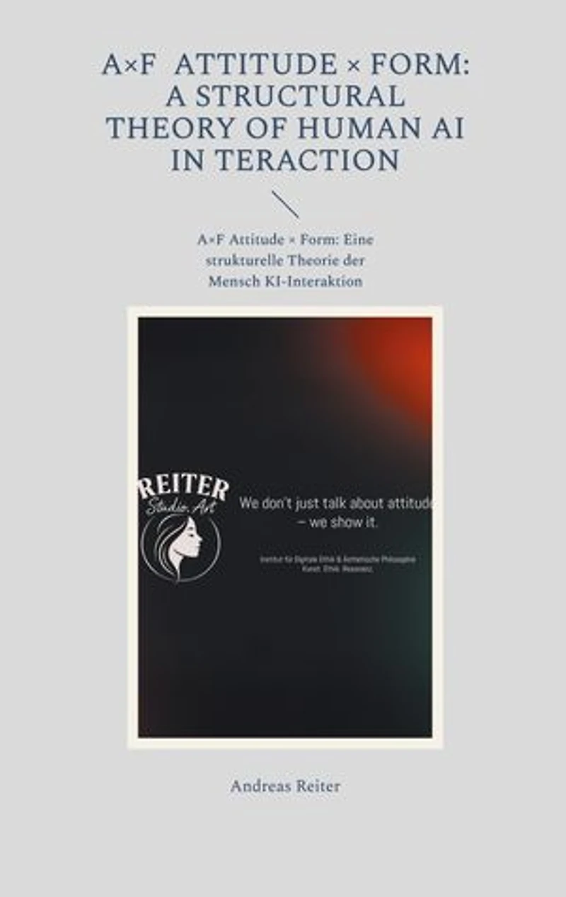 A×F Attitude × Form: A Structural Theory of Human AI Interaction: A×F Attitude × Form: Eine strukturelle Theorie der Mensch KI-Interaktion