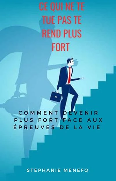 Ce qui ne te tue pas te rend plus fort: Comment devenir plus fort face aux épreuves de la vie
