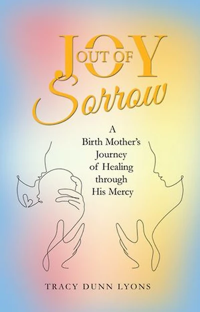 Joy out of Sorrow: A Birth Mother's Journey Healing Through His Mercy