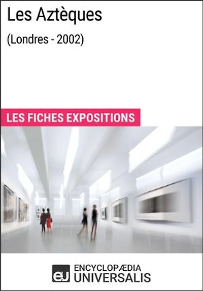 Les Aztèques (Londres - 2002): Les Fiches Exposition d'Universalis