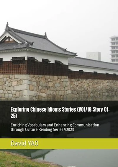 Exploring Chinese Idioms Stories (V01/18-Story 01-25) 探索中国成语故事: Enriching Vocabulary and Enhancing Communication through Culture Reading Series V2023 中国文化中高级汉语阅读