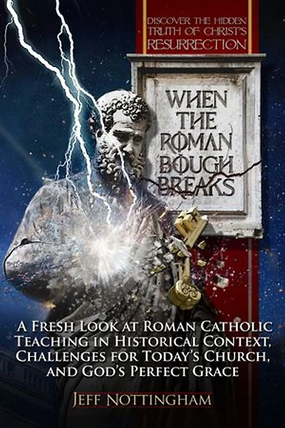 When the Roman Bough Breaks: A Fresh Look at Roman Catholic Teaching in Historical Context, Challenges for Today's Church, and God's Perfect Grace