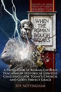 When the Roman Bough Breaks: A Fresh Look at Roman Catholic Teaching in Historical Context, Challenges for Today's Church, and God's Perfect Grace
