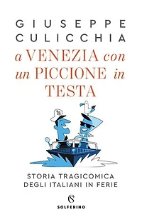 A Venezia con un piccione in testa.: Storia tragicomica degli italiani in ferie