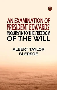 An Examination of President Edwards' Inquiry into the Freedom of the Will