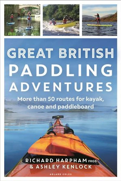Great British Paddling Adventures: More than 50 routes for kayak, canoe and paddleboard