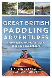 Great British Paddling Adventures: More than 50 routes for kayak, canoe and paddleboard