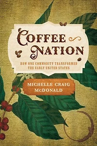 Coffee Nation: How One Commodity Transformed the Early United States