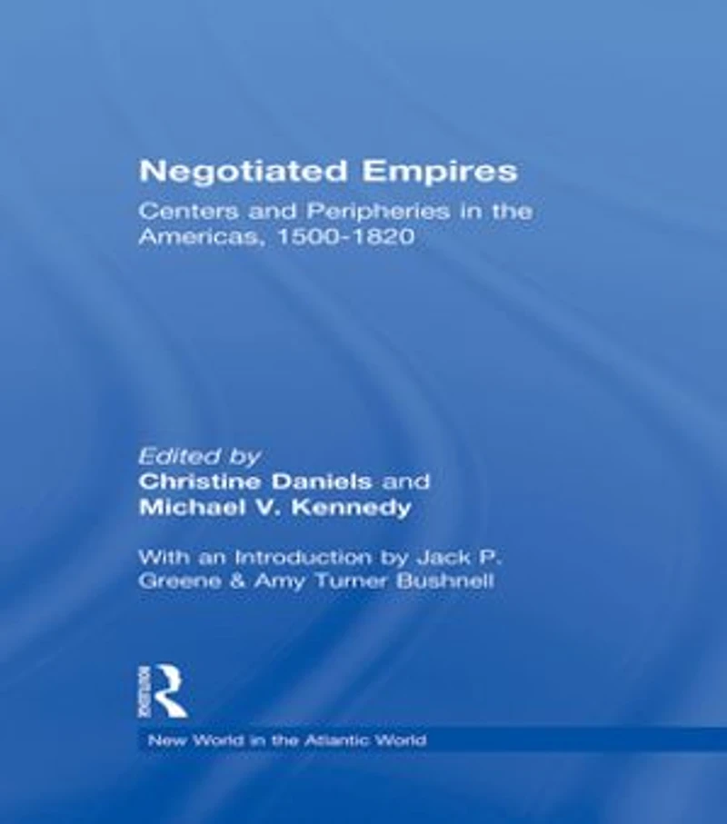 Negotiated Empires: Centers And Peripheries The Americas, 1500-1820