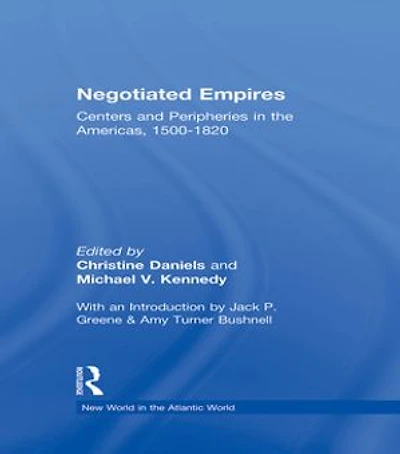 Negotiated Empires: Centers And Peripheries The Americas, 1500-1820