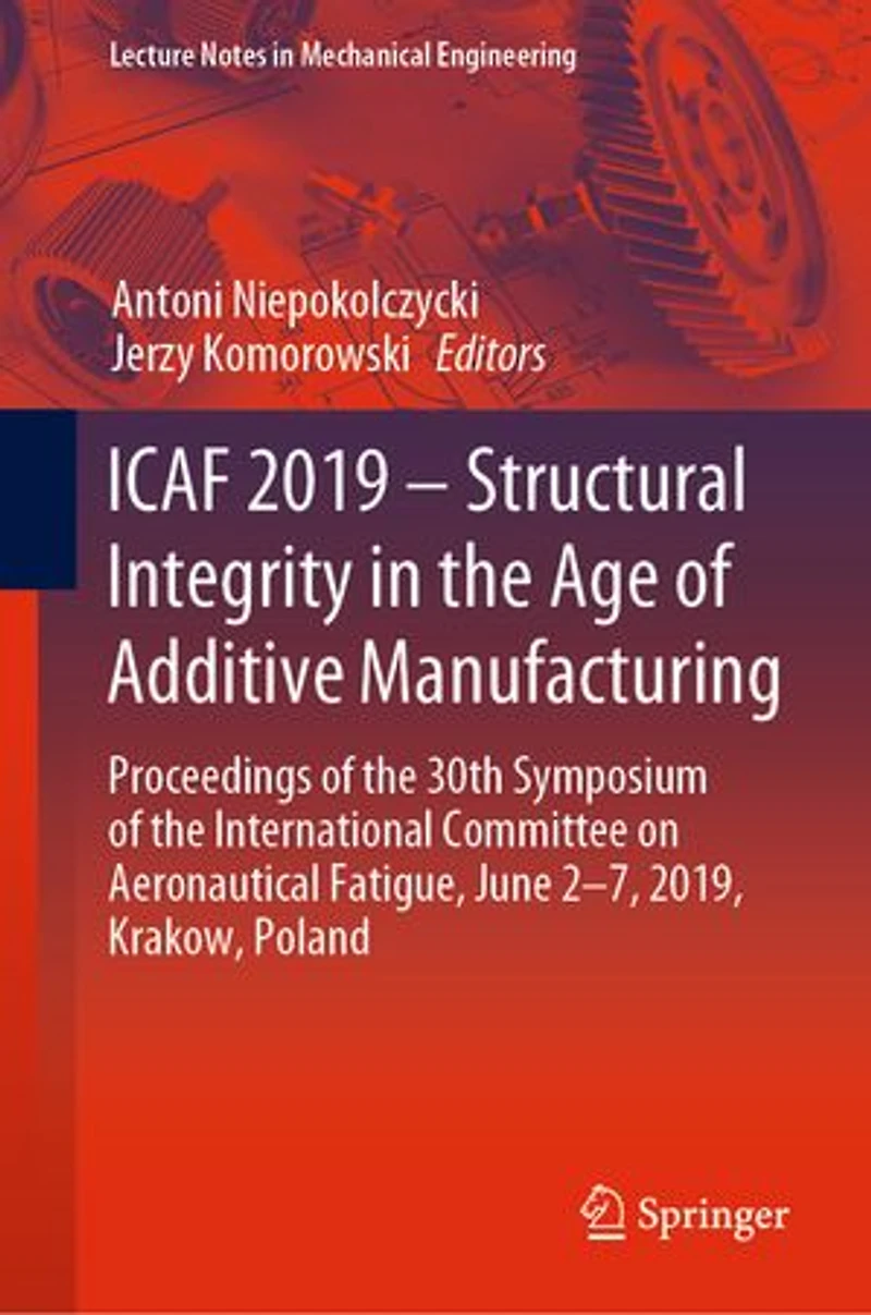 ICAF 2019 - Structural Integrity the Age of Additive Manufacturing: Proceedings 30th Symposium International Committee on Aeronautical Fatigue, June 2-7, 2019, Krakow, Poland