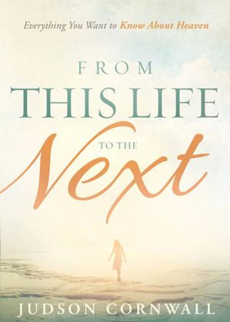 From This Life to the Next: Everything You Want to Know About Heaven