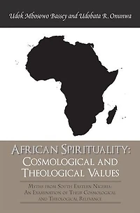 African Spirituality: Cosmological and Theological Values: Myths from South Eastern Nigeria: an Examination of Their Relevance