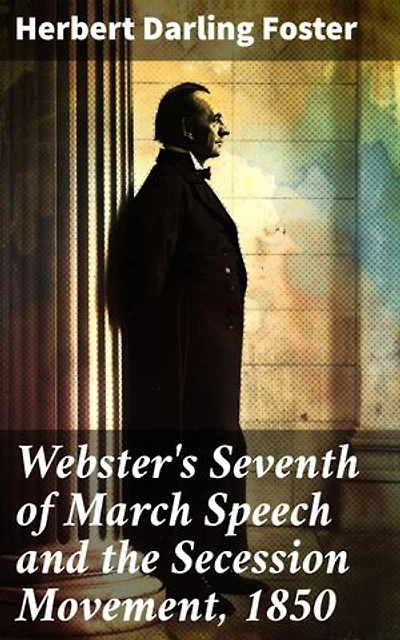 Webster's Seventh of March Speech and the Secession Movement, 1850: The Impact of Political Rhetoric on a Nation Divided