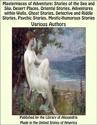 Masterpieces of Adventure: Stories of the Sea and Sky, Desert Places, Oriental Stories, Adventures within Walls, Ghost Stories, Detective and Riddle Stories, Psychic Stories, Mystic-Humorous Stories