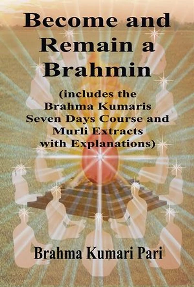 Become and Remain a Brahmin (includes the Brahma Kumaris Seven Days Course and Murli Extracts with Explanations)