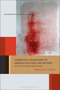 Ambiguous Aggression German Realism and Beyond: Flirtation, Passive Aggression, Domestic Violence