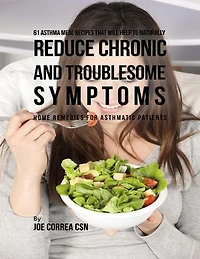 61 Asthma Meal Recipes That Will Help to Naturally Reduce Chronic and Troublesome Symptoms: Home Remedies for Asthmatic Patients