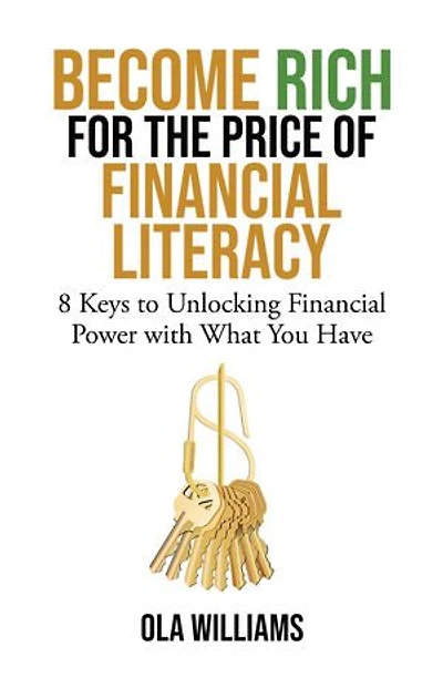 Become Rich for the Price of Financial Literacy: 8 Keys to Unlocking Power With What You Have