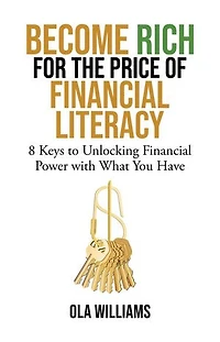 Become Rich for the Price of Financial Literacy: 8 Keys to Unlocking Power With What You Have
