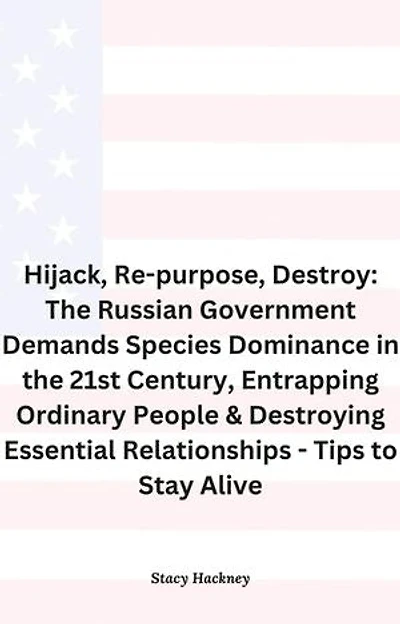 Hijack, Re-purpose, Destroy: The Russian Government Demands Species Dominance in the 21st Century, Entrapping Ordinary People & Destroying Essential Relationships & Systems - Tips to Stay Alive: 1, #1