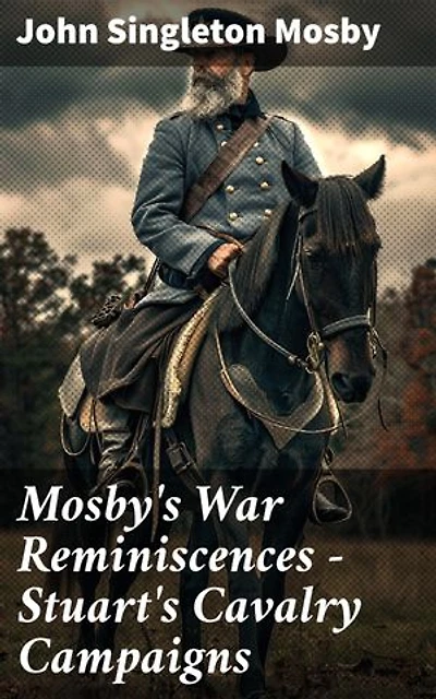 Mosby's War Reminiscences - Stuart's Cavalry Campaigns: Enriched edition. Civil War Memories Series