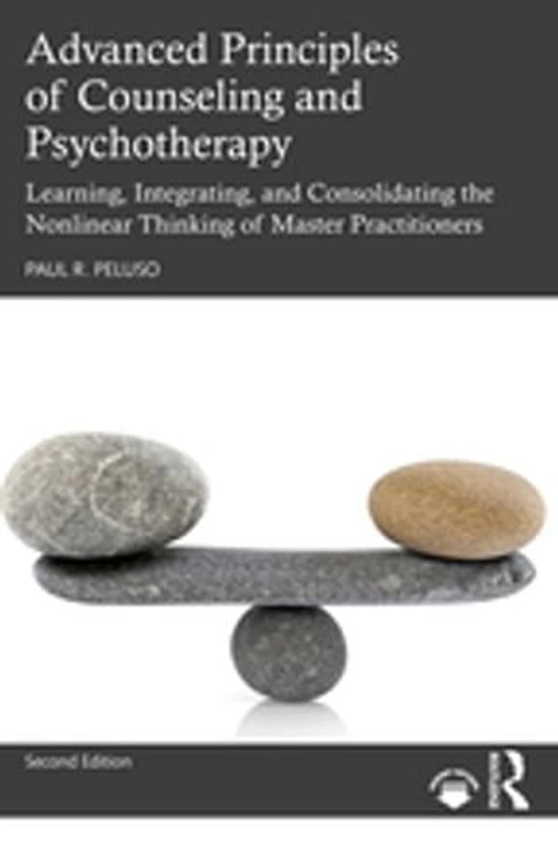 Advanced Principles Of Counseling And Psychotherapy: Learning, Integrating, Consolidating The Nonlinear Thinking Master Practitioners