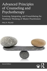 Advanced Principles Of Counseling And Psychotherapy: Learning, Integrating, Consolidating The Nonlinear Thinking Master Practitioners
