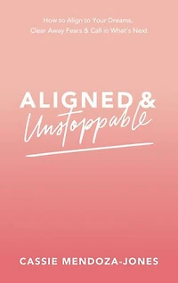 Aligned and Unstoppable: How to Align with Your Dreams, Clear Away Fears Call What’s Next