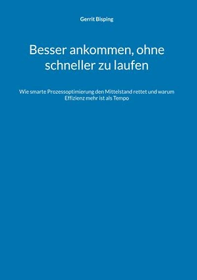 Besser ankommen, ohne schneller zu laufen: Wie smarte Prozessoptimierung den Mittelstand rettet und warum Effizienz mehr ist als Tempo