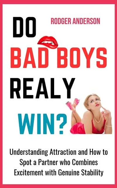 Do Bad Boys Really Win?: Understanding Attraction and How to Spot a Partner Who Combines Excitement with Genuine Stability