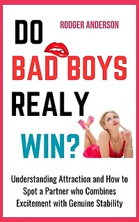 Do Bad Boys Really Win?: Understanding Attraction and How to Spot a Partner Who Combines Excitement with Genuine Stability