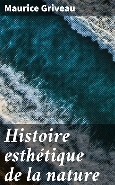 Histoire esthétique de la nature: Exploration poétique de la beauté naturelle à travers la littérature et la philosophie