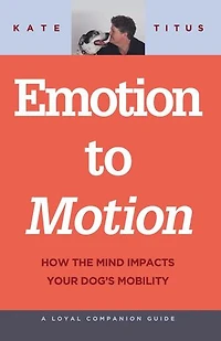 Emotion to Motion: How the Mind Impacts Your Dog's Mobility: A Loyal Companion Guide