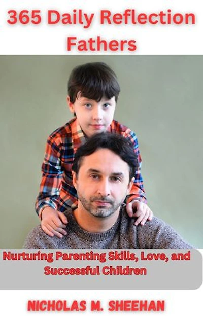 365 Daily Reflections for Fathers: Nurturing Parenting Skills, Love, and successful Children.