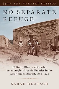 No Separate Refuge: Culture, Class, and Gender on an Anglo-Hispanic Frontier the American Southwest, 1880-1940- 35th Anniversary Edition
