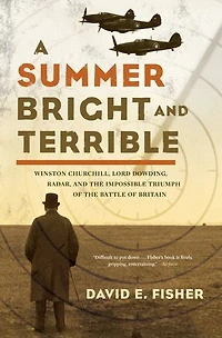 A Summer Bright and Terrible: Winston Churchill, Lord Dowding, Radar, the Impossible Triumph of Battle Britain