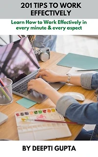 201 Tips To Work Effectively: Learn How to work effectively in every minute & every aspect
