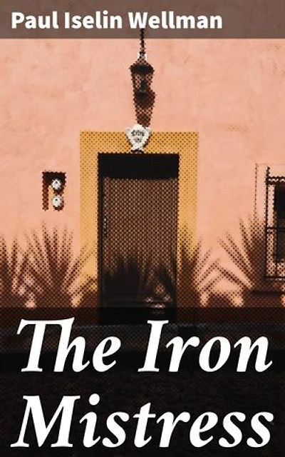 The Iron Mistress: Enriched edition. A Legendary Tale of Courage and Opportunity in Early America