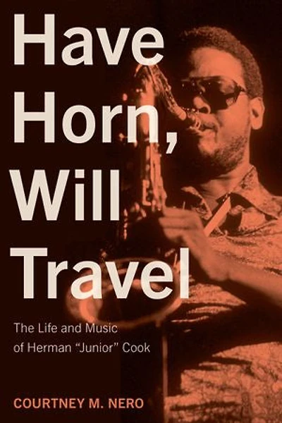Have Horn, Will Travel: The Life and Music of Herman “Junior” Cook: The Pinkerton Files, Volume 1