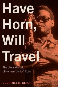 Have Horn, Will Travel: The Life and Music of Herman “Junior” Cook: The Pinkerton Files, Volume 1
