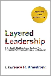 Layered Leadership: Drive Double-Digit Growth and Dominate Your Competition with Creative Strategies Execution