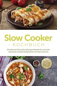Slow Cooker Kochbuch: Die leckersten Slow Cooker Schongarer Rezepte für maximalen Geschmack und Nährstoffgehalt bei minimalem Aufwand - inkl. Brotrezepten, Aufstrichen, Fingerfood & Getränken