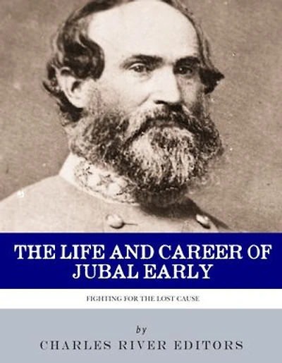 The Life and Career of General Jubal Early: Fighting for the Lost Cause
