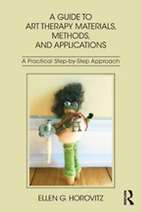 A Guide to Art Therapy Materials, Methods, and Applications: Practical Step-by-Step Approach