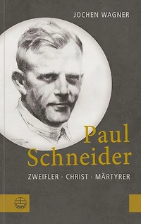 Paul Schneider: Zweifler – Christ – Märtyrer