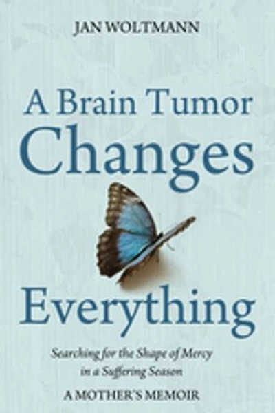 A Brain Tumor Changes Everything: Searching for the Shape of Mercy Suffering Season: Mother's Memoir