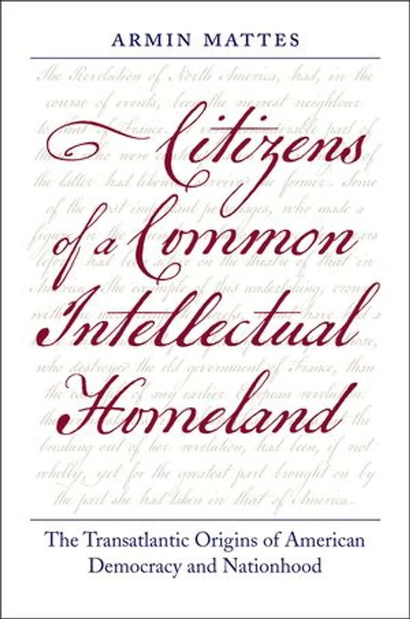 Citizens of a Common Intellectual Homeland: The Transatlantic Origins American Democracy and Nationhood