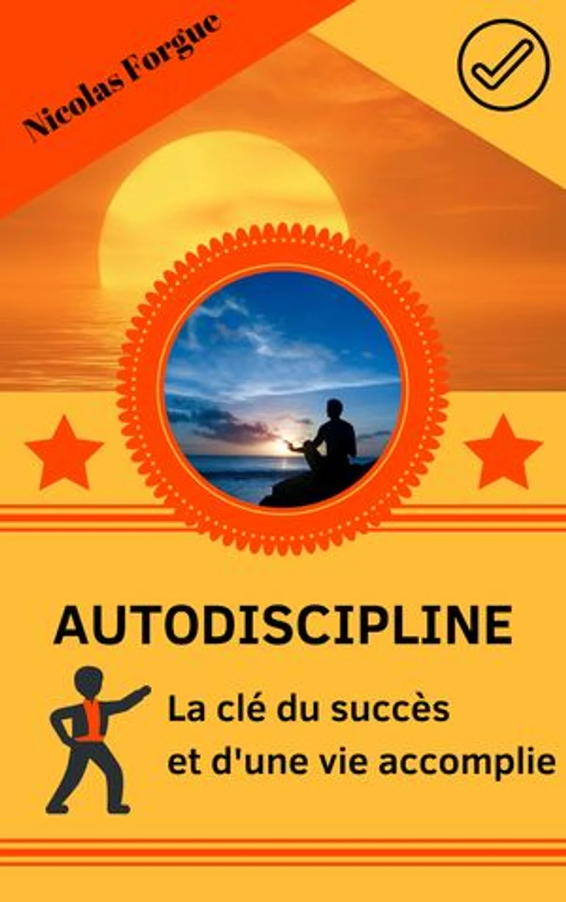 Autodiscipline la clé du succès et d'une vie accomplie: Comment utiliser l'autodiscipline pour vivre mieux